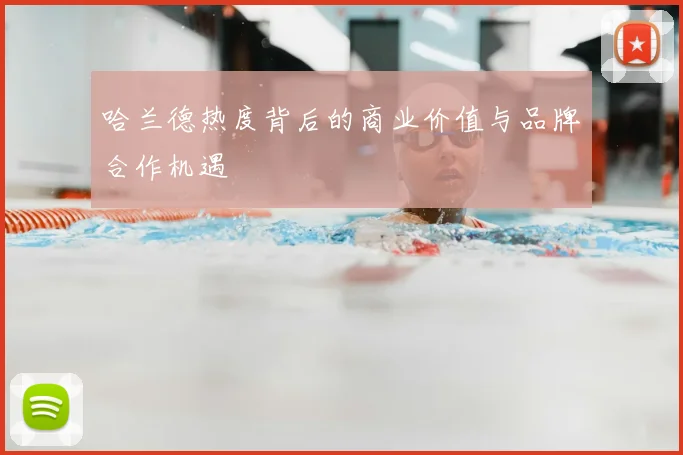 哈兰德热度背后的商业价值与品牌合作机遇