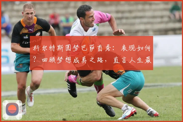 科尔特斯圆梦巴萨首秀：表现如何？回顾梦想成真之路，直言人生最棒一天！