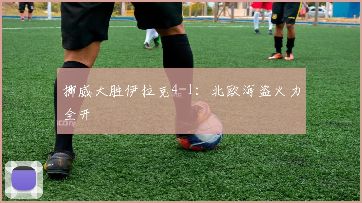 挪威大胜伊拉克4-1：北欧海盗火力全开