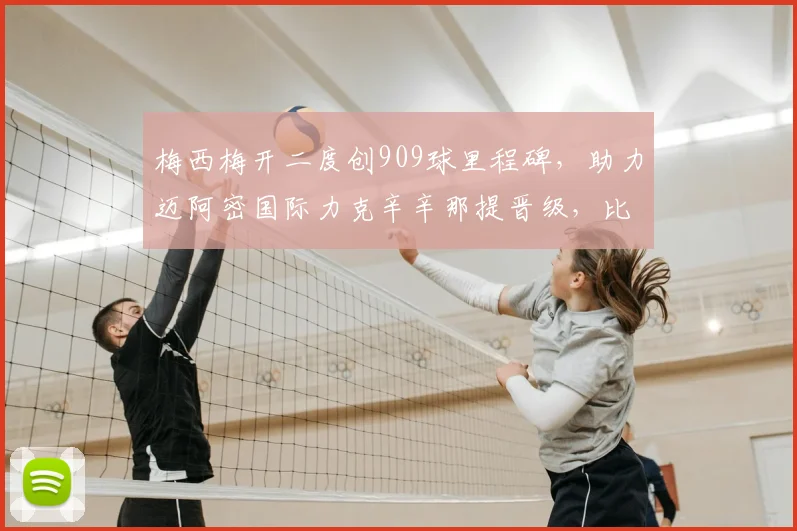 梅西梅开二度创909球里程碑，助力迈阿密国际力克辛辛那提晋级，比赛精彩回顾