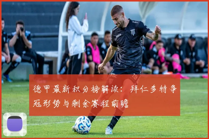 德甲最新积分榜解读：拜仁多特争冠形势与剩余赛程前瞻