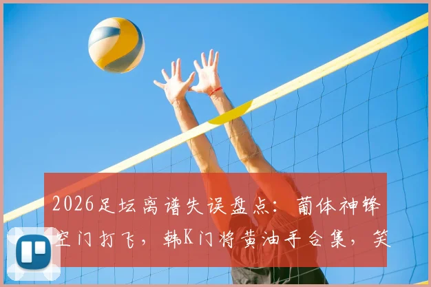 2026足坛离谱失误盘点：葡体神锋空门打飞，韩K门将黄油手合集，笑称每周电子厂